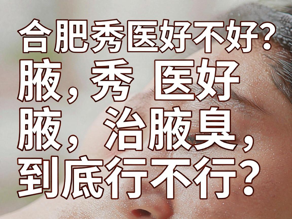 合肥腋秀医院好不好?腋秀治腋臭到底行不行?一篇讲透 合肥腋秀医院好不好?腋秀治腋臭到底行不行?一篇讲透