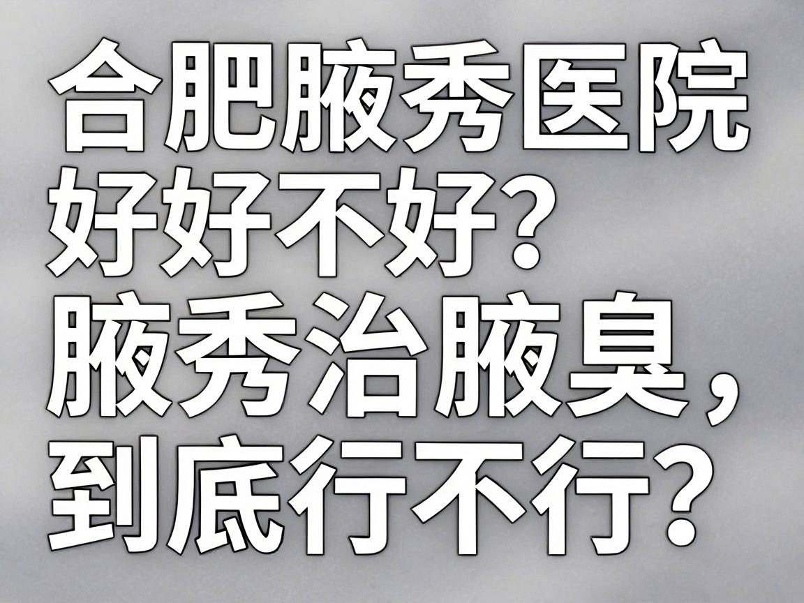 合肥腋秀医院好不好?腋秀治腋臭到底行不行?一篇讲透 合肥腋秀医院好不好?腋秀治腋臭到底行不行?一篇讲透