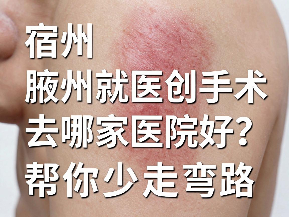宿州腋下微创手术去哪家医院好?这份宿州就医指南帮你少走弯路 宿州腋下微创手术去哪家医院好?这份宿州就医指南帮你少走弯路
