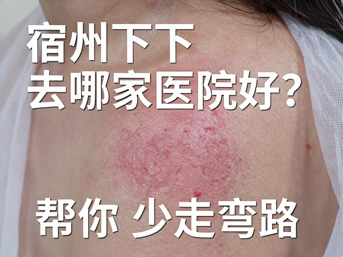 宿州腋下微创手术去哪家医院好?这份宿州就医指南帮你少走弯路 宿州腋下微创手术去哪家医院好?这份宿州就医指南帮你少走弯路