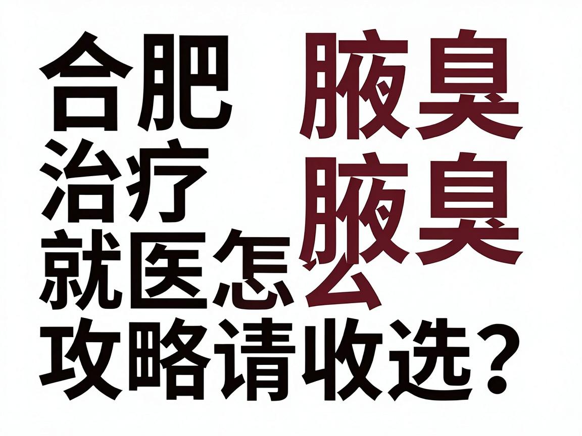合肥治疗腋臭医院怎么选？这份合肥腋臭就医攻略请收好