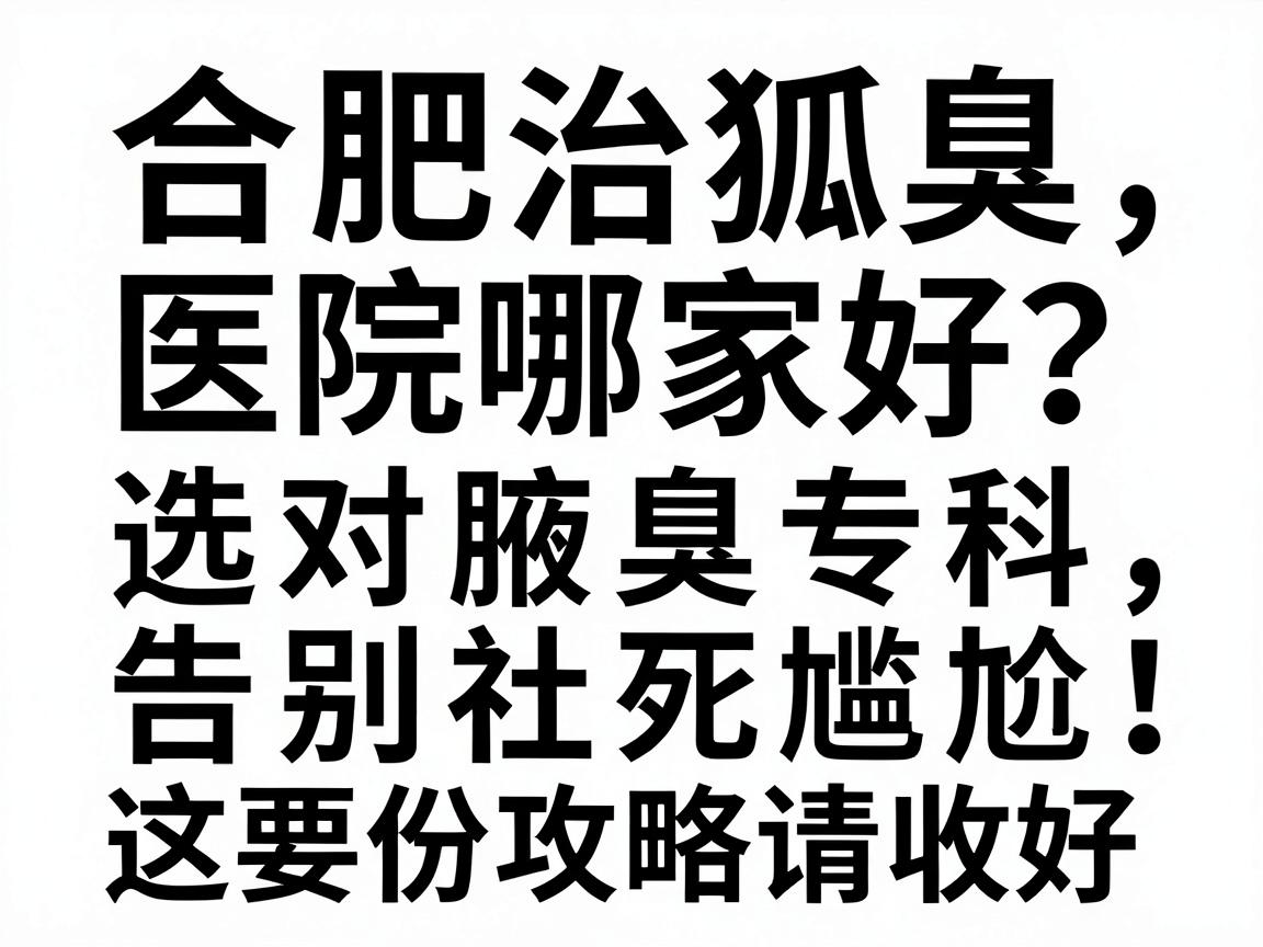 合肥治狐臭医院哪家好?选对腋臭专科,告别社死尴尬,这份攻略请收好 合肥治狐臭医院哪家好?选对腋臭专科,告别社死尴尬,这份攻略请收好