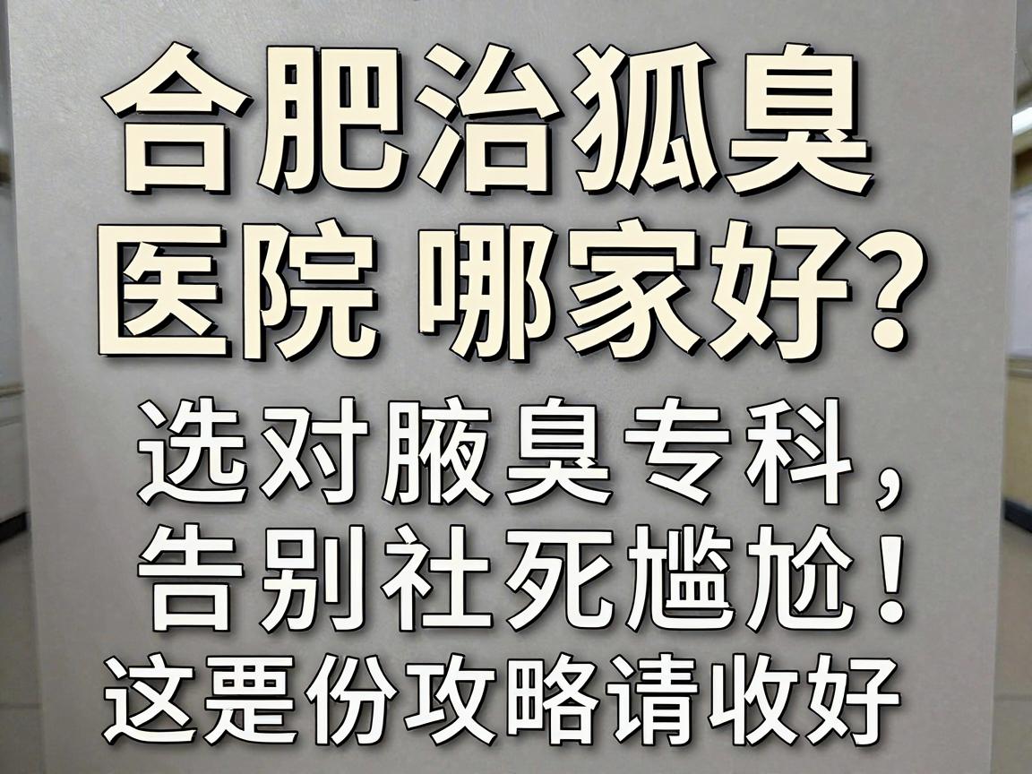 合肥治狐臭医院哪家好?选对腋臭专科,告别社死尴尬,这份攻略请收好 合肥治狐臭医院哪家好?选对腋臭专科,告别社死尴尬,这份攻略请收好