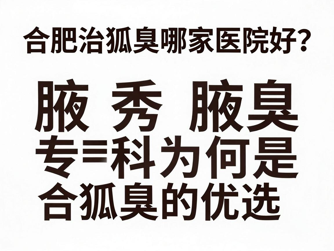合肥治狐臭哪家医院好？腋秀腋臭专科为何是合肥祛狐臭的优选答案