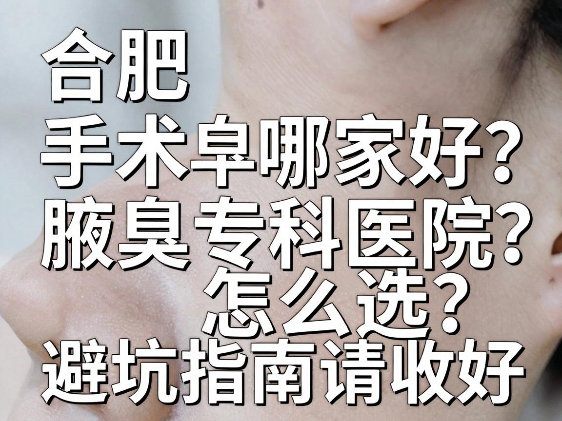 合肥腋臭手术哪家好？腋臭专科医院怎么选？这份避坑指南请收好