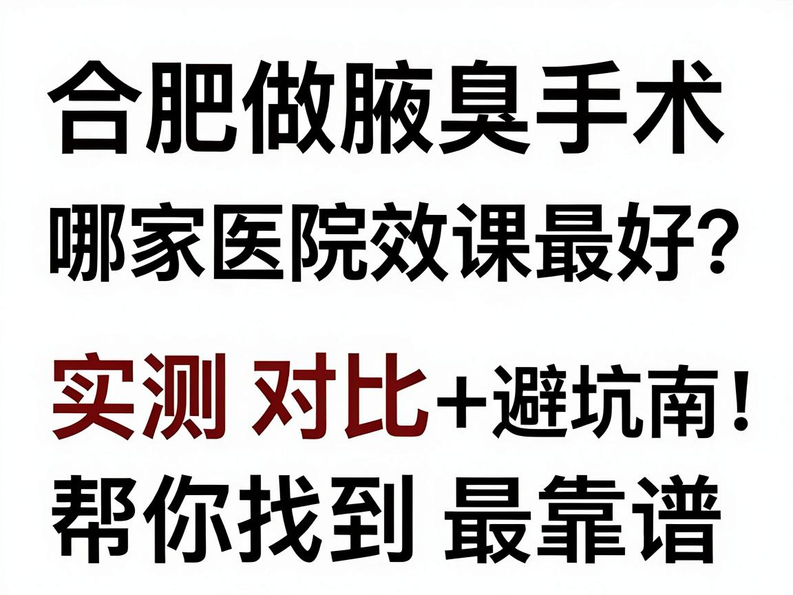 合肥做腋臭手术哪家医院效果最好？实测对比+避坑指南，帮你找到最靠谱的腋臭专科