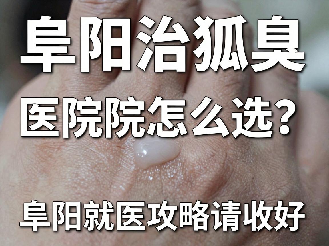 阜阳治狐臭，医院怎么选？这份阜阳就医攻略请收好