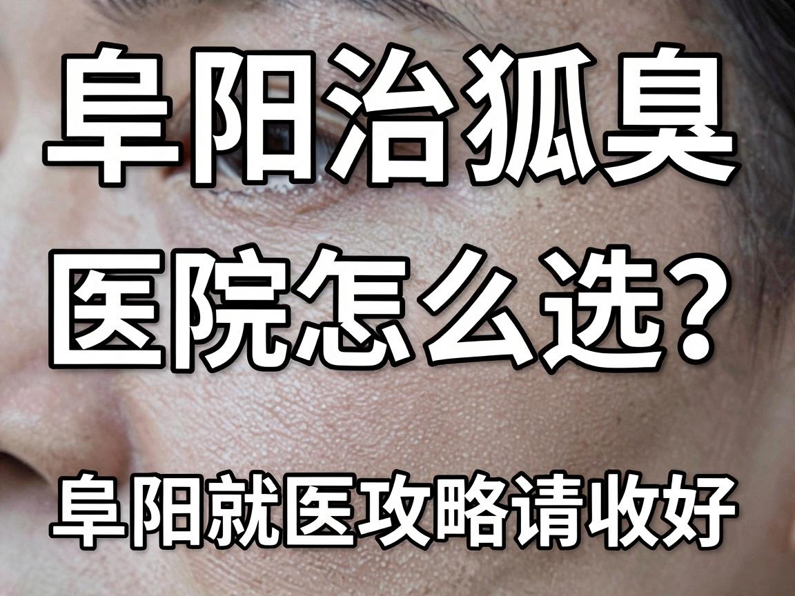 阜阳治狐臭，医院怎么选？这份阜阳就医攻略请收好