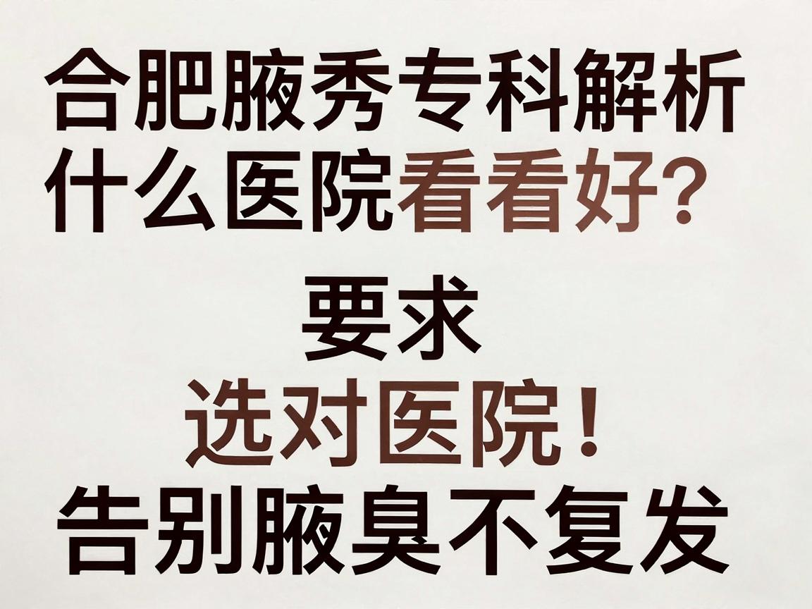 狐臭在合肥什么医院看好？合肥腋秀专科解析，选对医院，告别腋臭不复发