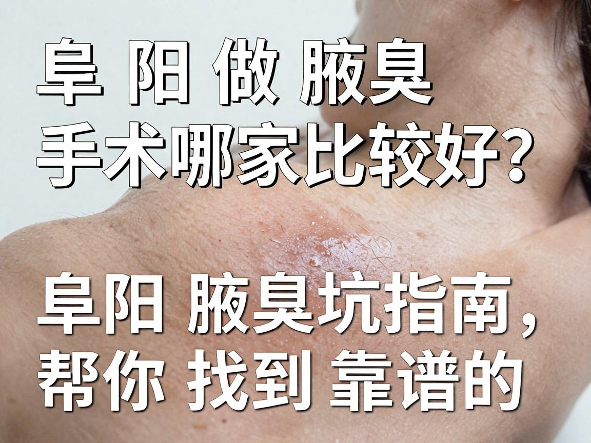 阜阳做腋臭手术哪家比较好？这份阜阳腋臭手术避坑指南，帮你找到靠谱的阜阳腋臭手术机构