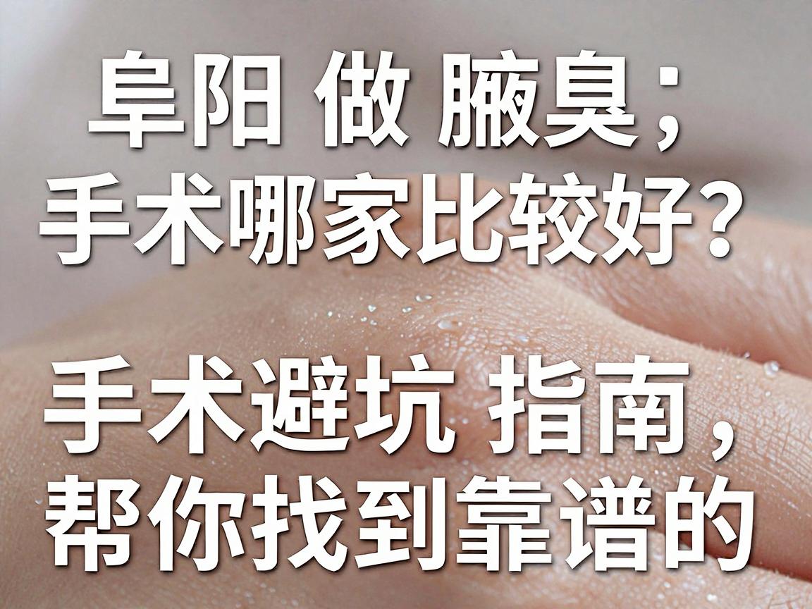 阜阳做腋臭手术哪家比较好？这份阜阳腋臭手术避坑指南，帮你找到靠谱的阜阳腋臭手术机构