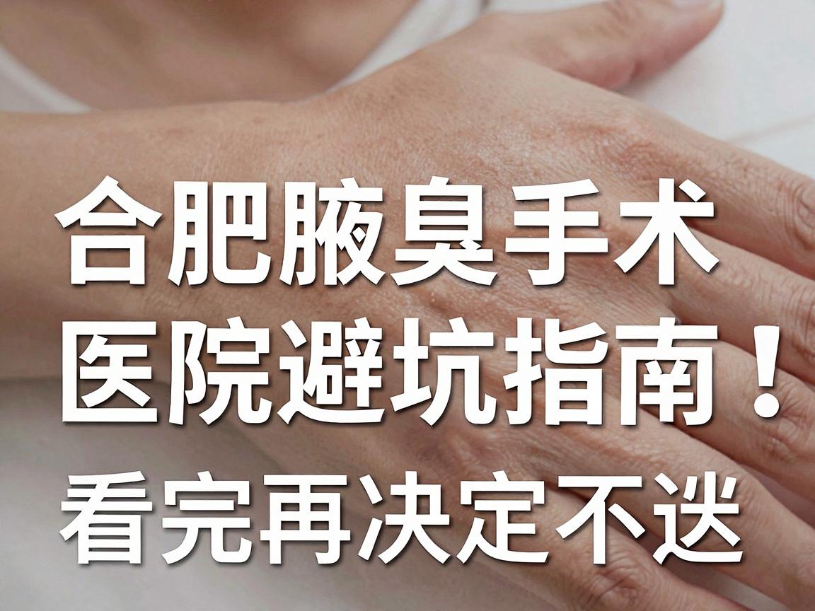 合肥腋臭手术怎么选？合肥腋臭手术医院避坑指南，看完再决定不迟