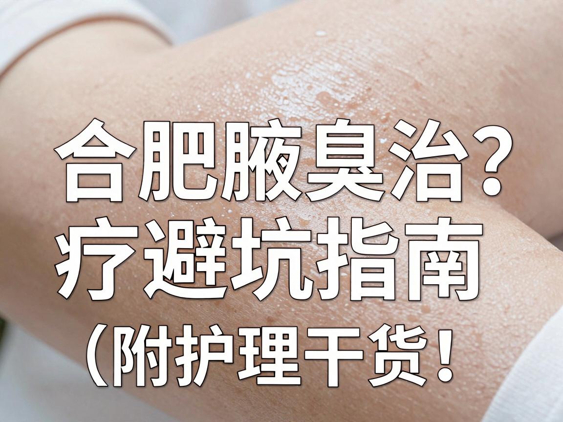 合肥腋臭专科医院怎么选？合肥腋臭治疗避坑指南（附护理干货）