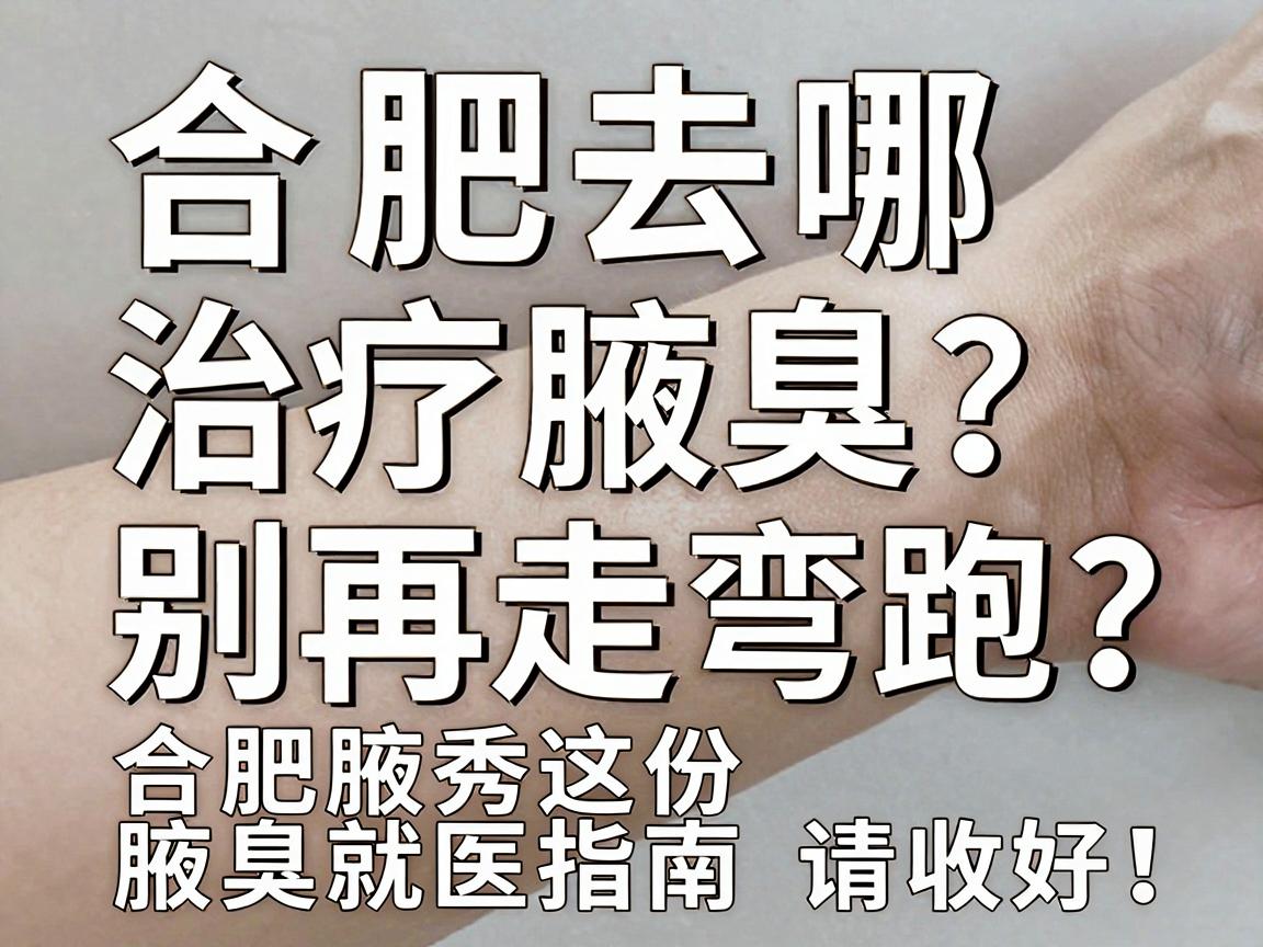合肥去哪治疗腋臭？别再走弯路，合肥腋秀这份腋臭就医指南请收好！