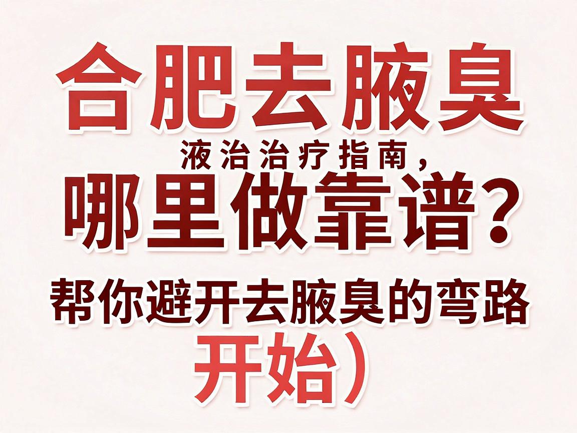 合肥去腋臭哪里做靠谱？这份合肥腋臭治疗指南，帮你避开去腋臭的弯路
开始）