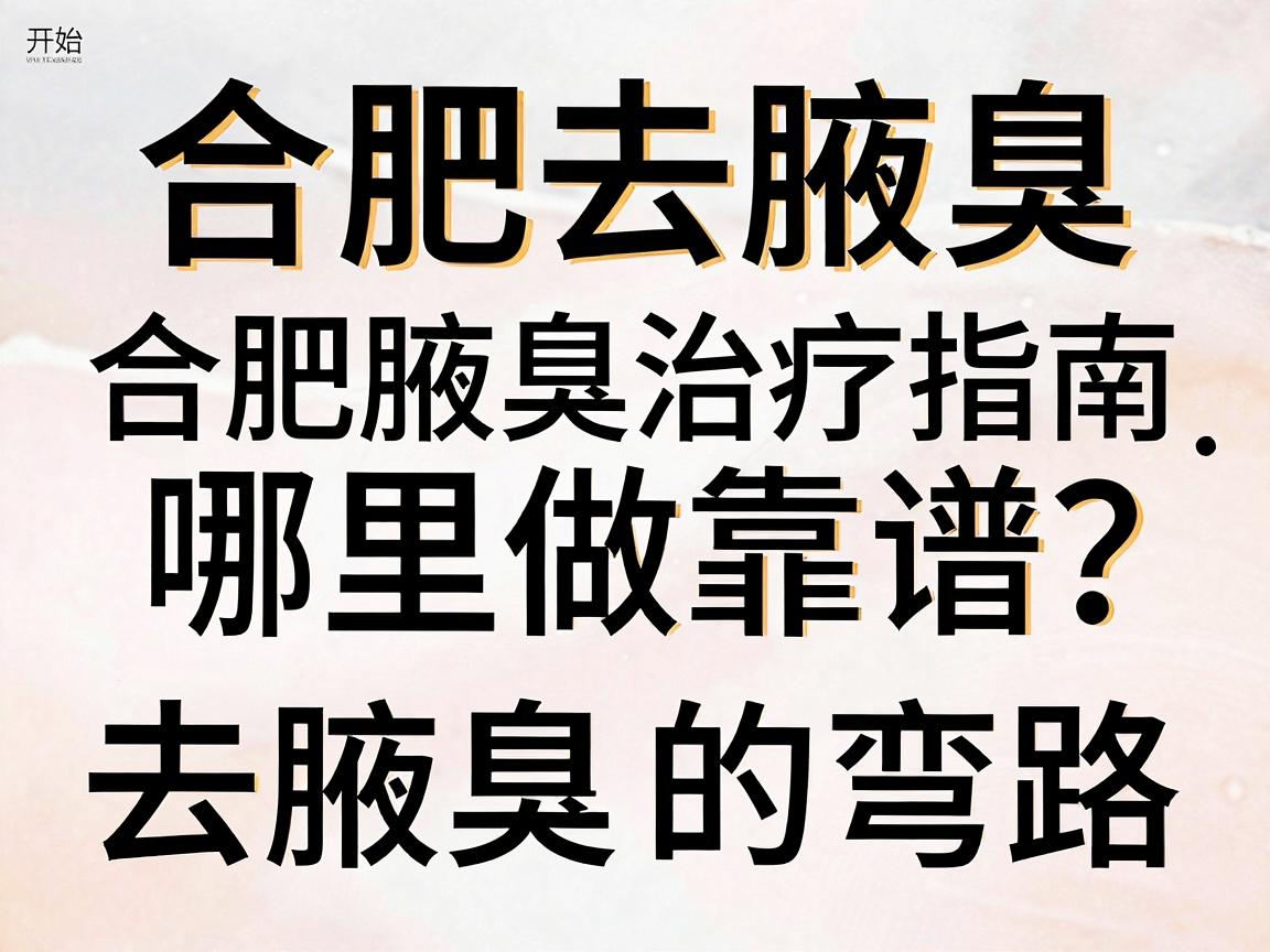 合肥去腋臭哪里做靠谱？这份合肥腋臭治疗指南，帮你避开去腋臭的弯路
开始）