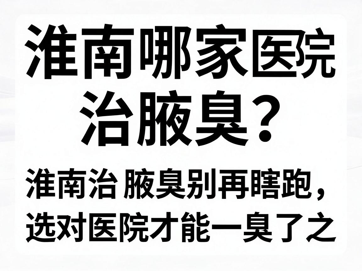 淮南哪家医院治腋臭?淮南治腋臭别再瞎跑,选对医院才能一臭了之 淮南哪家医院治腋臭?淮南治腋臭别再瞎跑,选对医院才能一臭了之