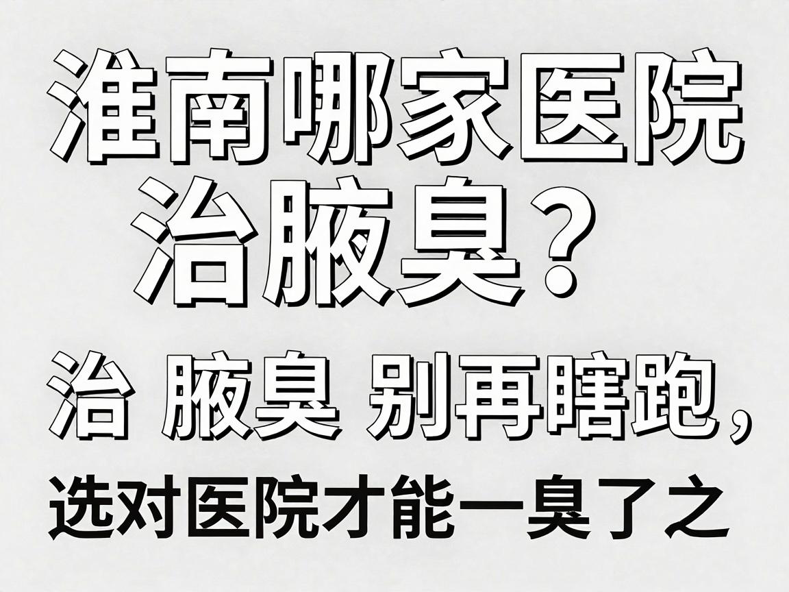 淮南哪家医院治腋臭?淮南治腋臭别再瞎跑,选对医院才能一臭了之 淮南哪家医院治腋臭?淮南治腋臭别再瞎跑,选对医院才能一臭了之