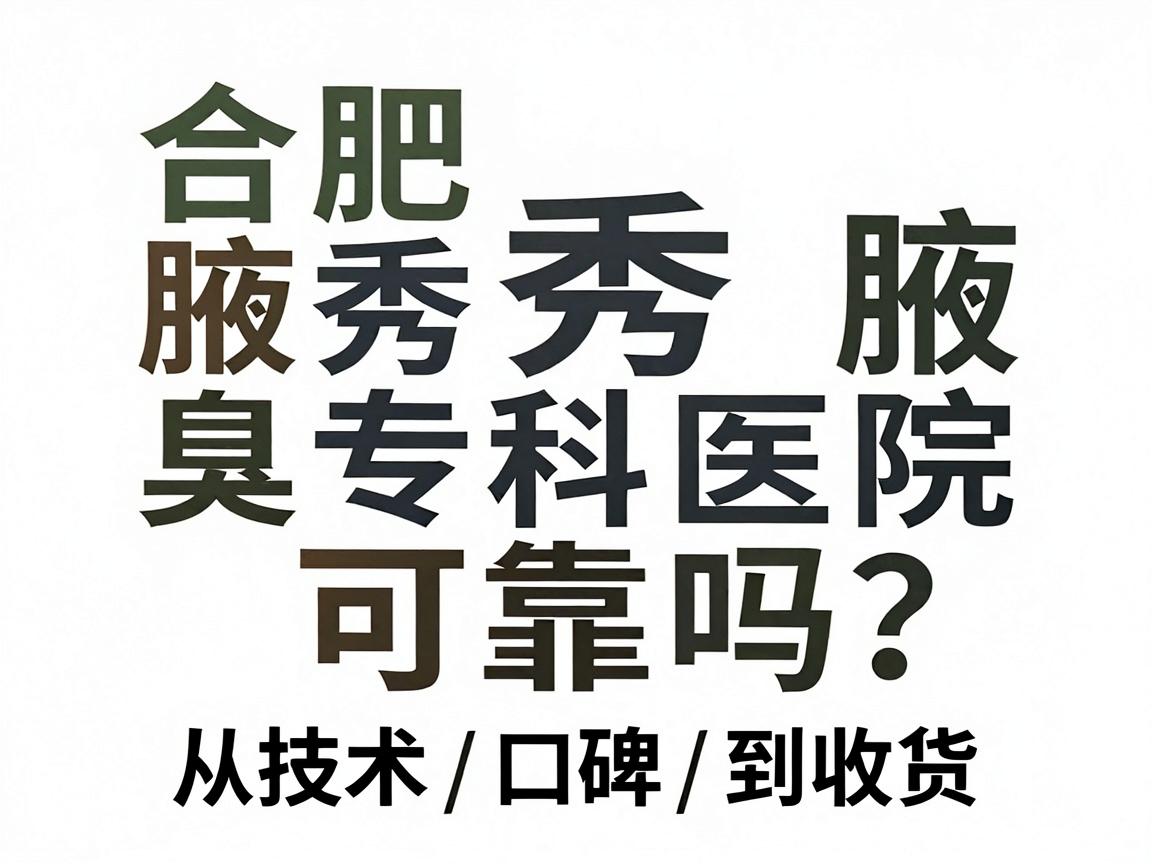 合肥腋秀腋臭专科医院可靠吗？从技术、口碑到收费，一文说清腋臭专科医院靠不靠谱