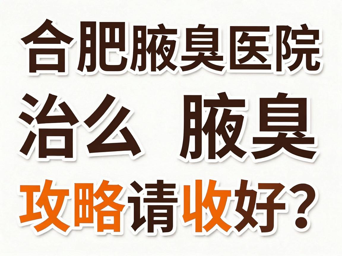 合肥治腋臭医院怎么选？这份合肥腋臭医院攻略请收好