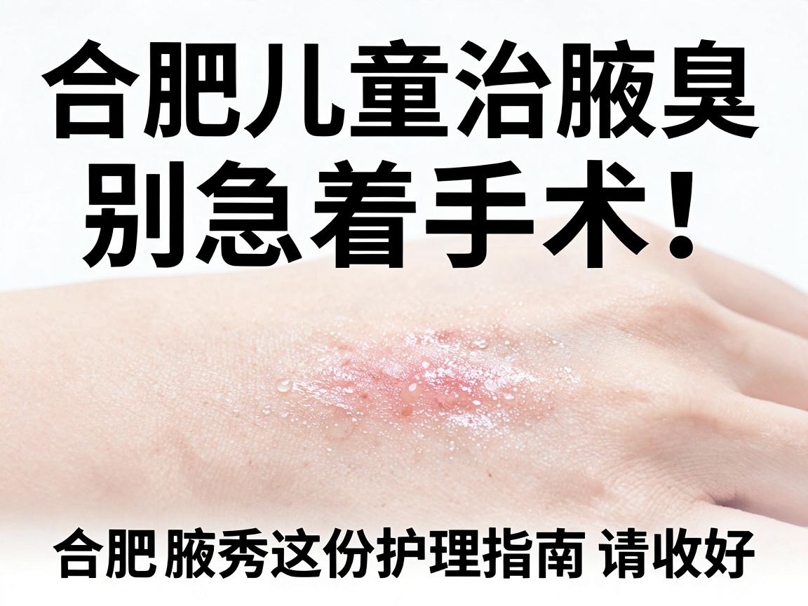 合肥儿童治腋臭，别急着手术！合肥腋秀这份护理指南请收好