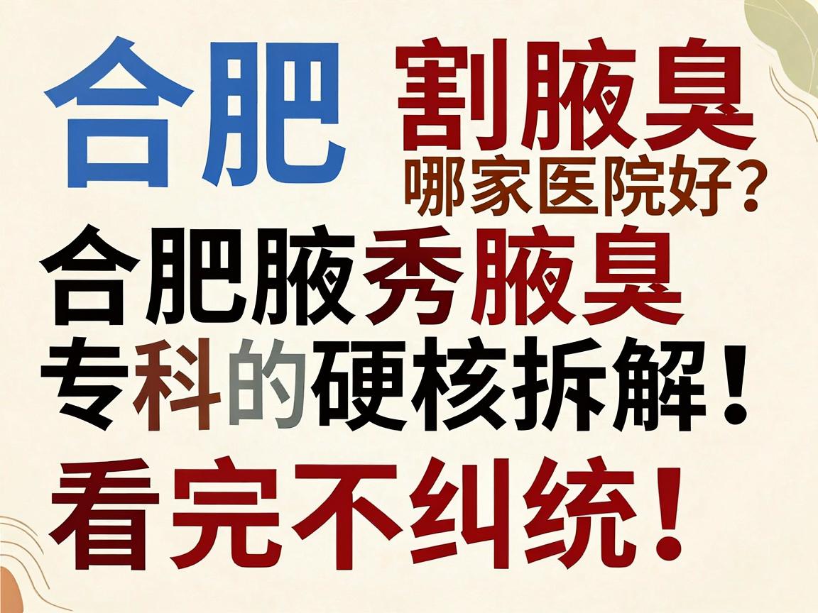 合肥割腋臭哪家医院好？合肥腋秀腋臭专科的硬核拆解，看完不纠结