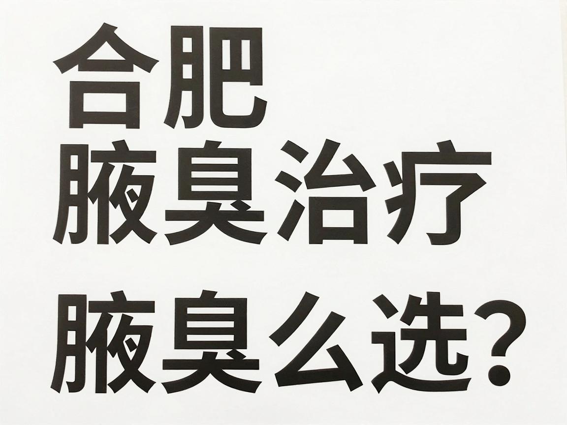 合肥腋臭治疗医院怎么选？专业腋臭医院名单与避坑指南