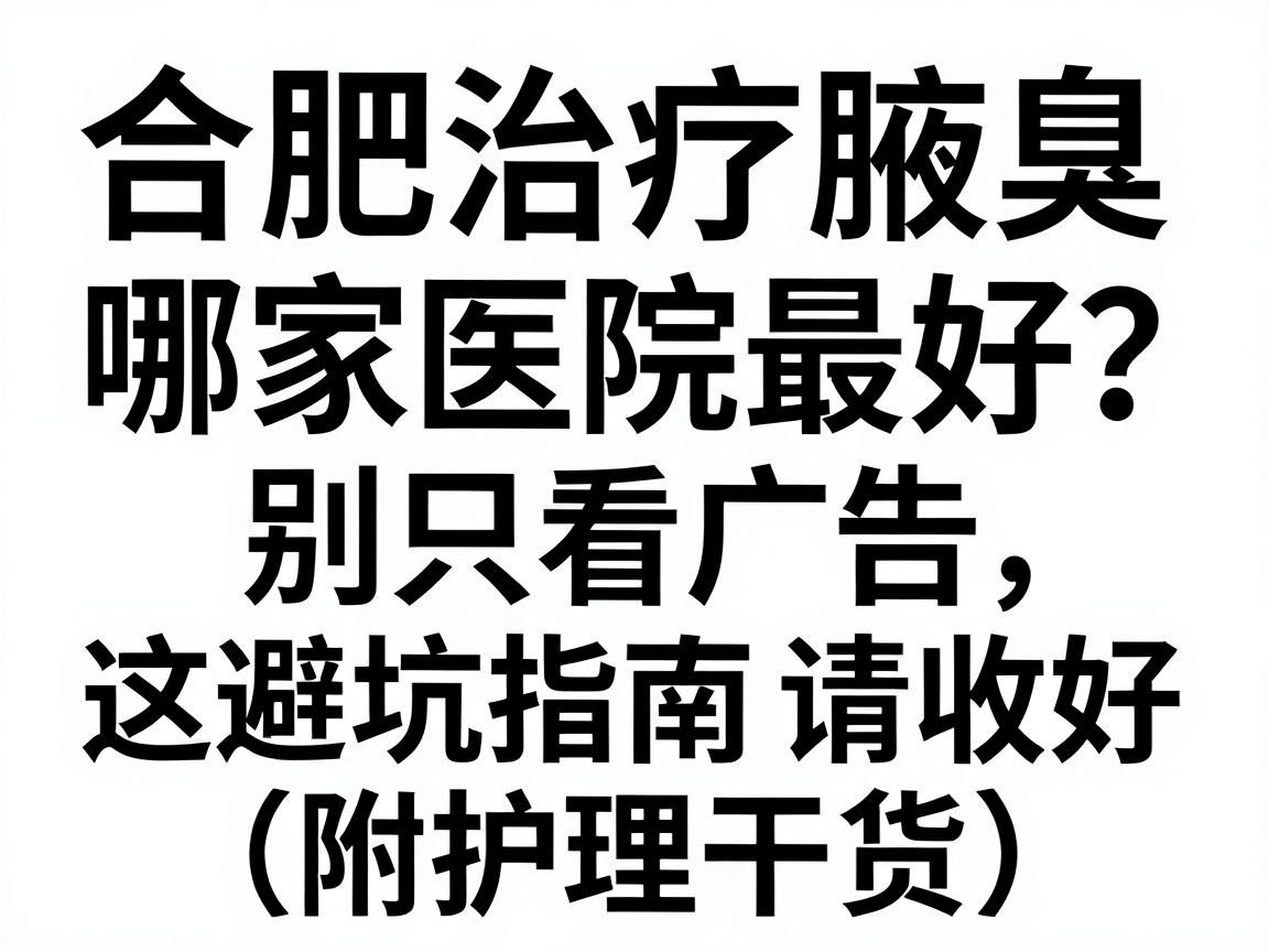 合肥治疗腋臭哪家医院最好？别只看广告，这份避坑指南请收好（附护理干货）
