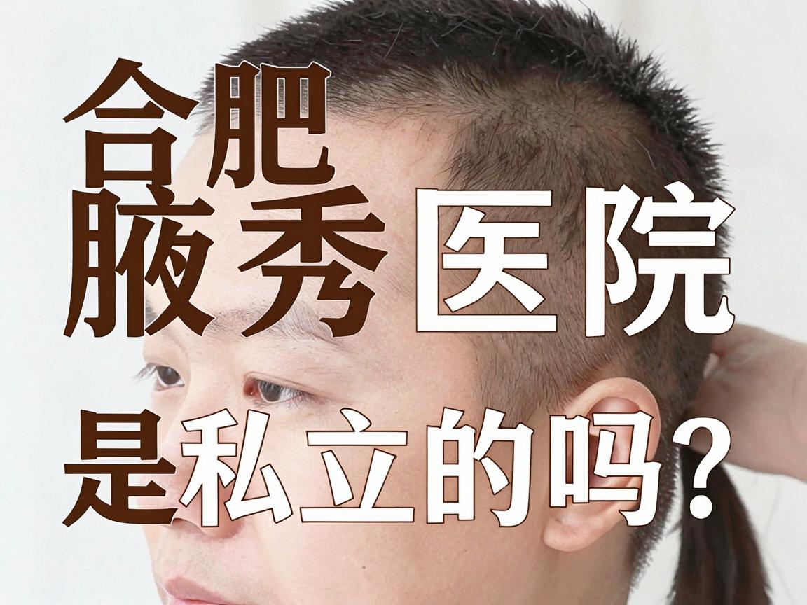 合肥腋秀医院是私立的吗？深度解析腋秀医院性质与腋臭治疗真相