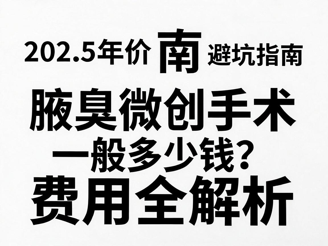 淮南腋臭微创手术一般多少钱？2025年价格明细与避坑指南，腋臭微创手术费用全解析