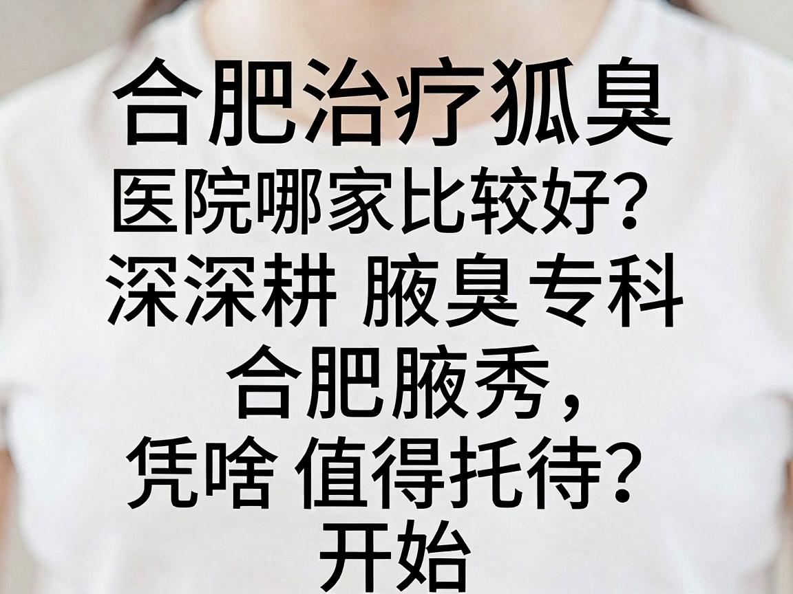 合肥治疗狐臭医院哪家比较好？深耕腋臭专科的合肥腋秀，凭啥值得托付？开始
