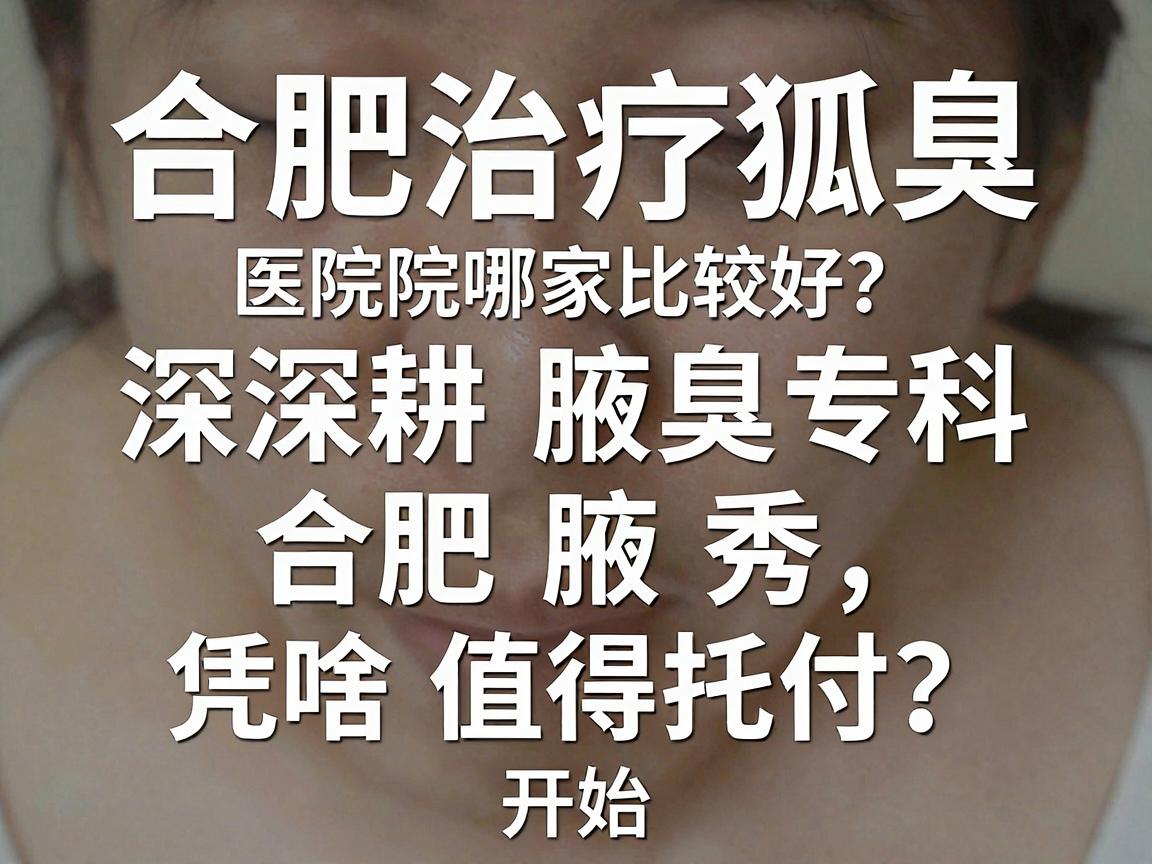 合肥治疗狐臭医院哪家比较好？深耕腋臭专科的合肥腋秀，凭啥值得托付？开始