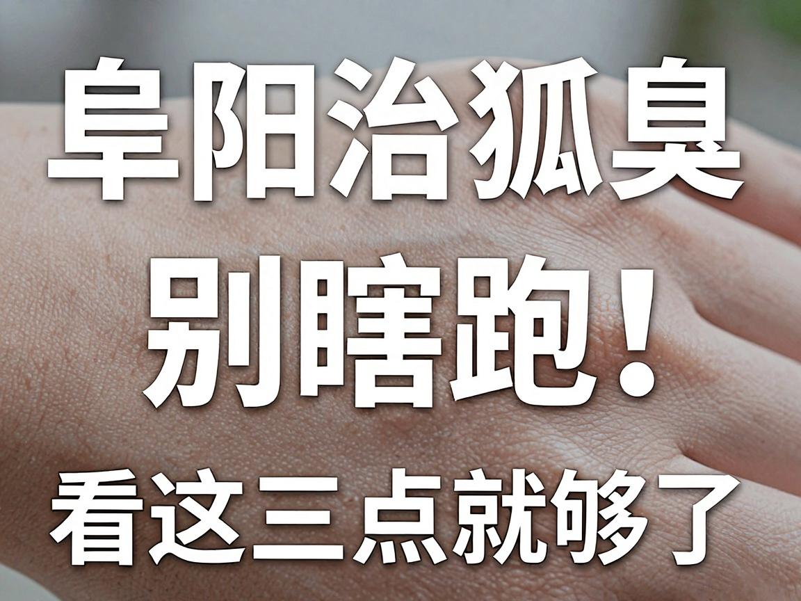 阜阳治狐臭，别瞎跑！阜阳狐臭医院怎么选，看这三点就够了