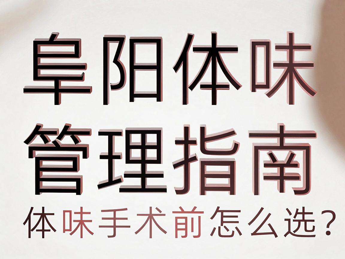 阜阳体味管理指南，正规医院怎么选？体味手术前必看的阜阳医院参考