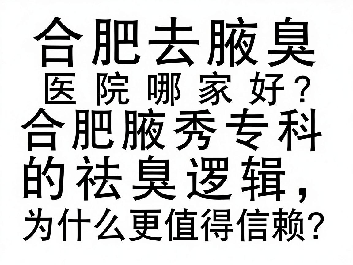 合肥去腋臭医院哪家好？合肥腋秀专科的祛臭逻辑，为什么更值得信赖？