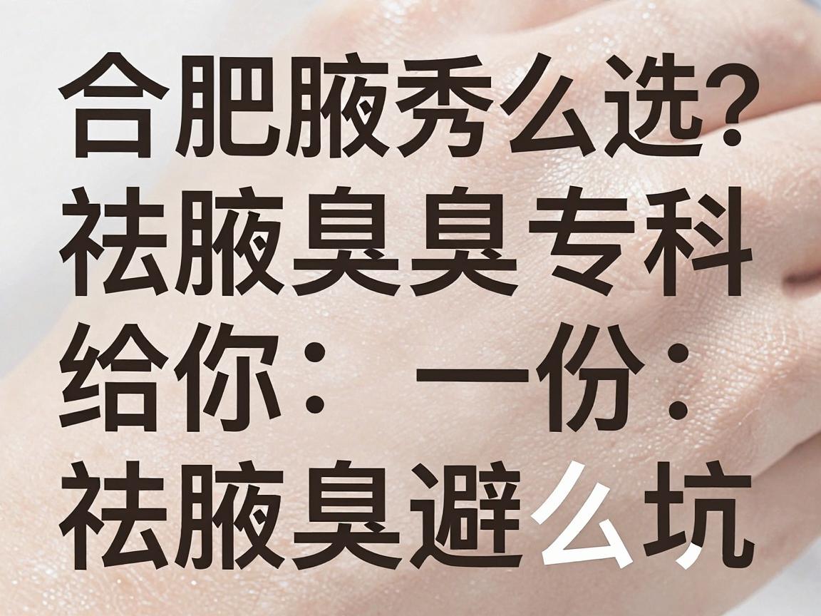 合肥祛腋臭怎么选？合肥腋秀腋臭专科给你一份祛腋臭避坑指南
