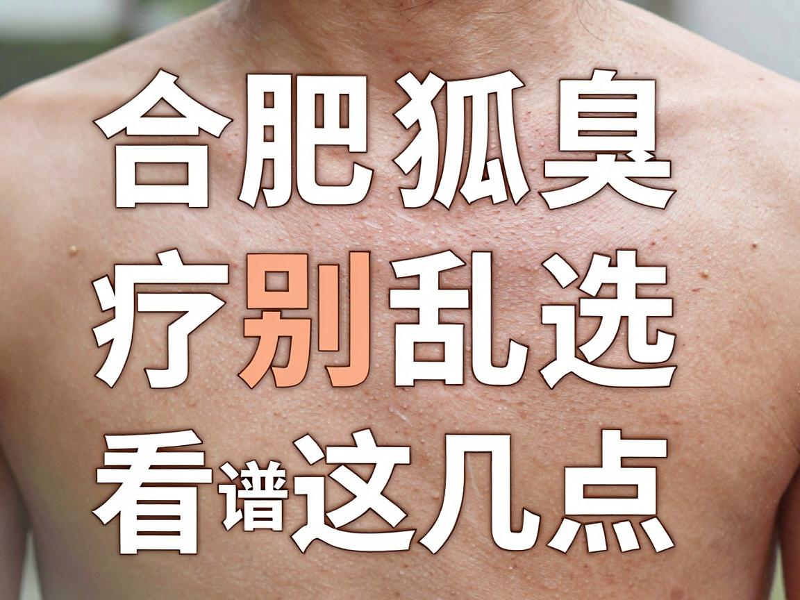 合肥腋臭治疗别乱选，合肥狐臭医院靠谱选择看这几点