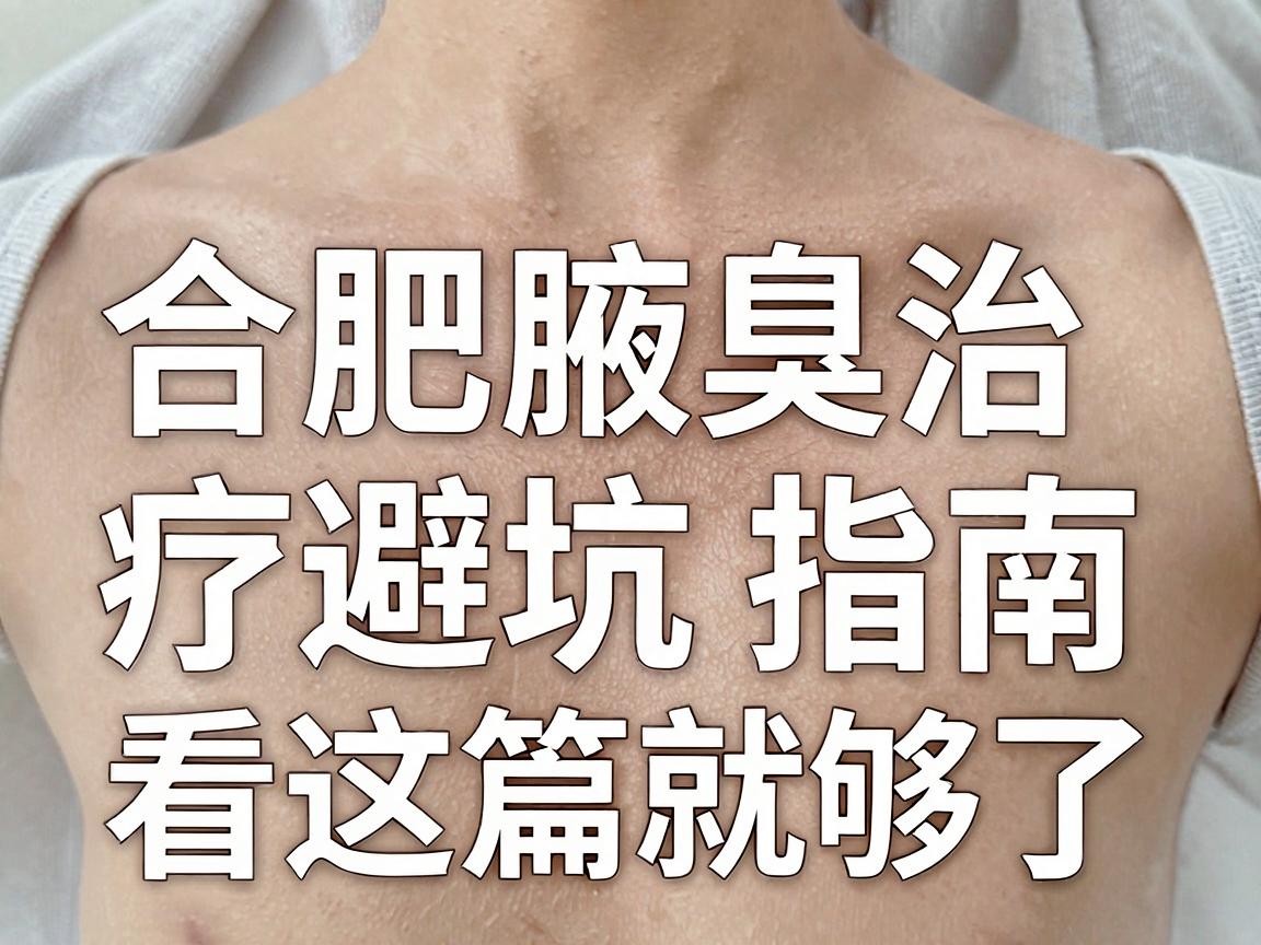 合肥腋臭医院怎么选？合肥腋臭治疗避坑指南，看这篇就够了