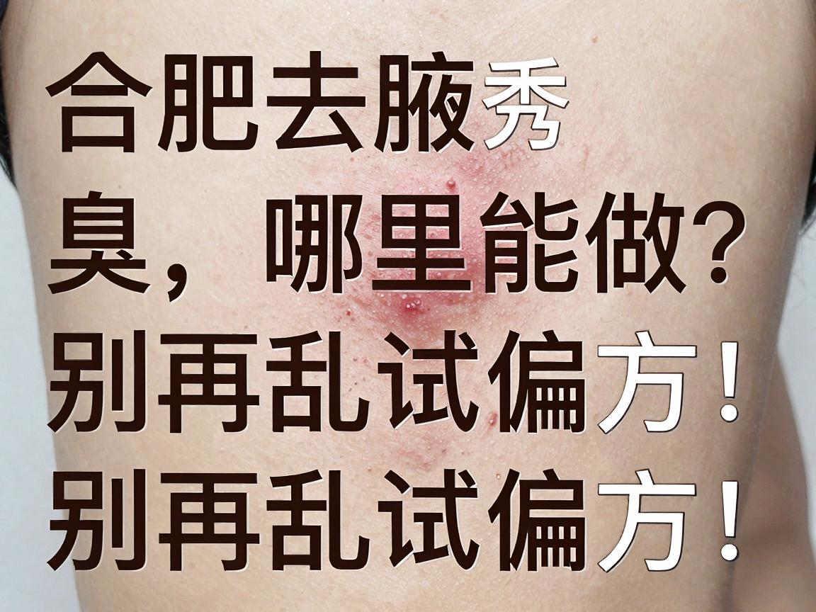 合肥去腋臭哪里能做？别再乱试偏方，合肥腋秀这篇去腋臭功课请收好