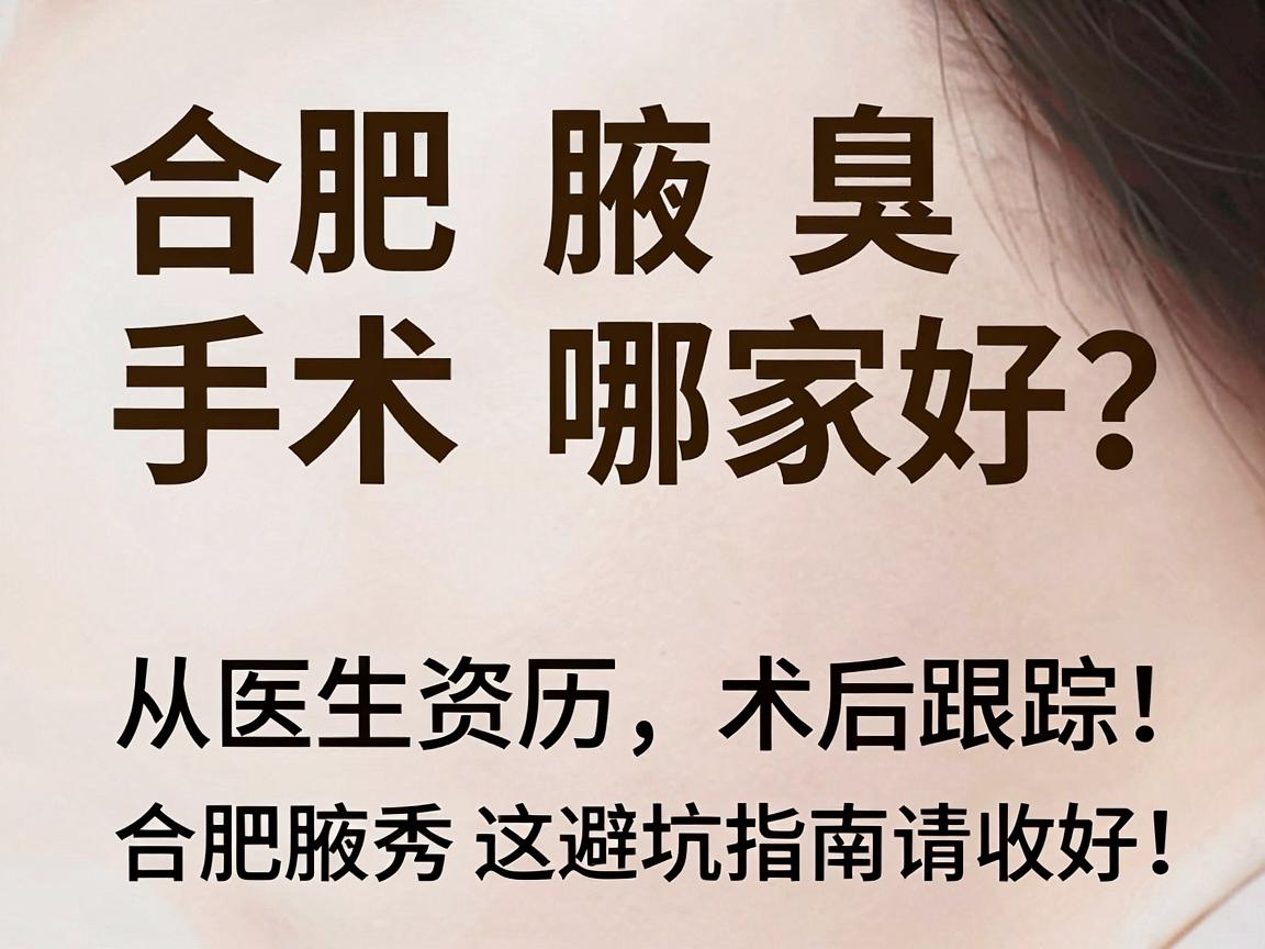合肥腋臭手术哪家好？从医生资历到术后跟踪，合肥腋秀这份避坑指南请收好