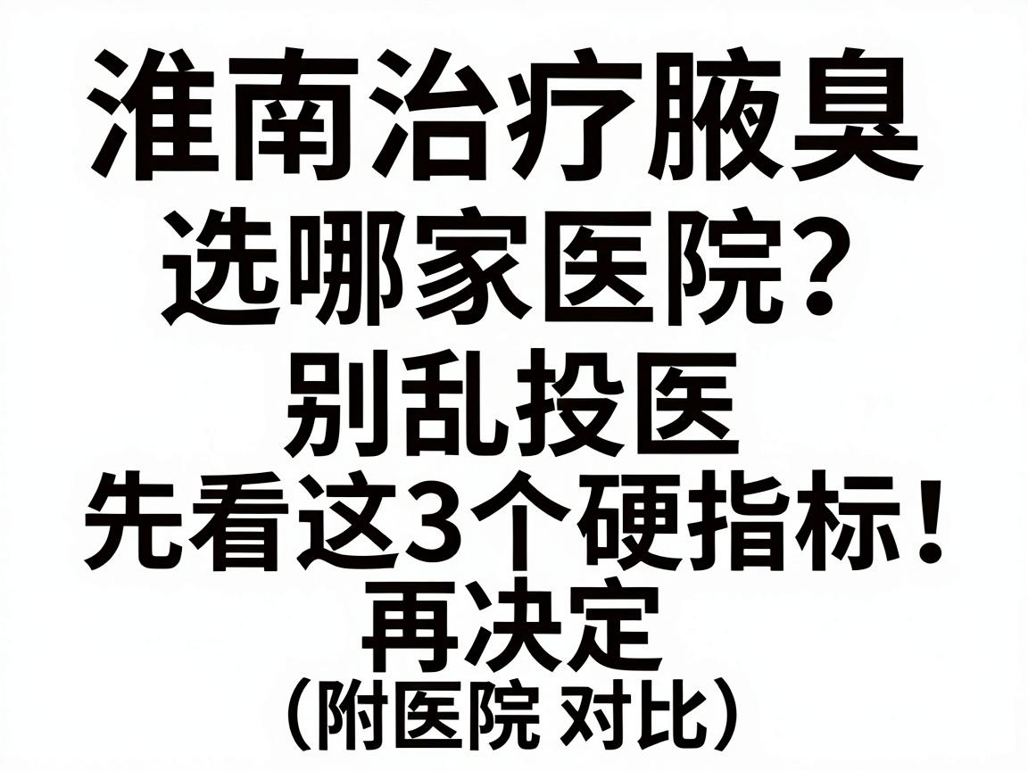 淮南治疗腋臭选哪家医院？别乱投医，先看这3个硬指标再决定（附医院对比）