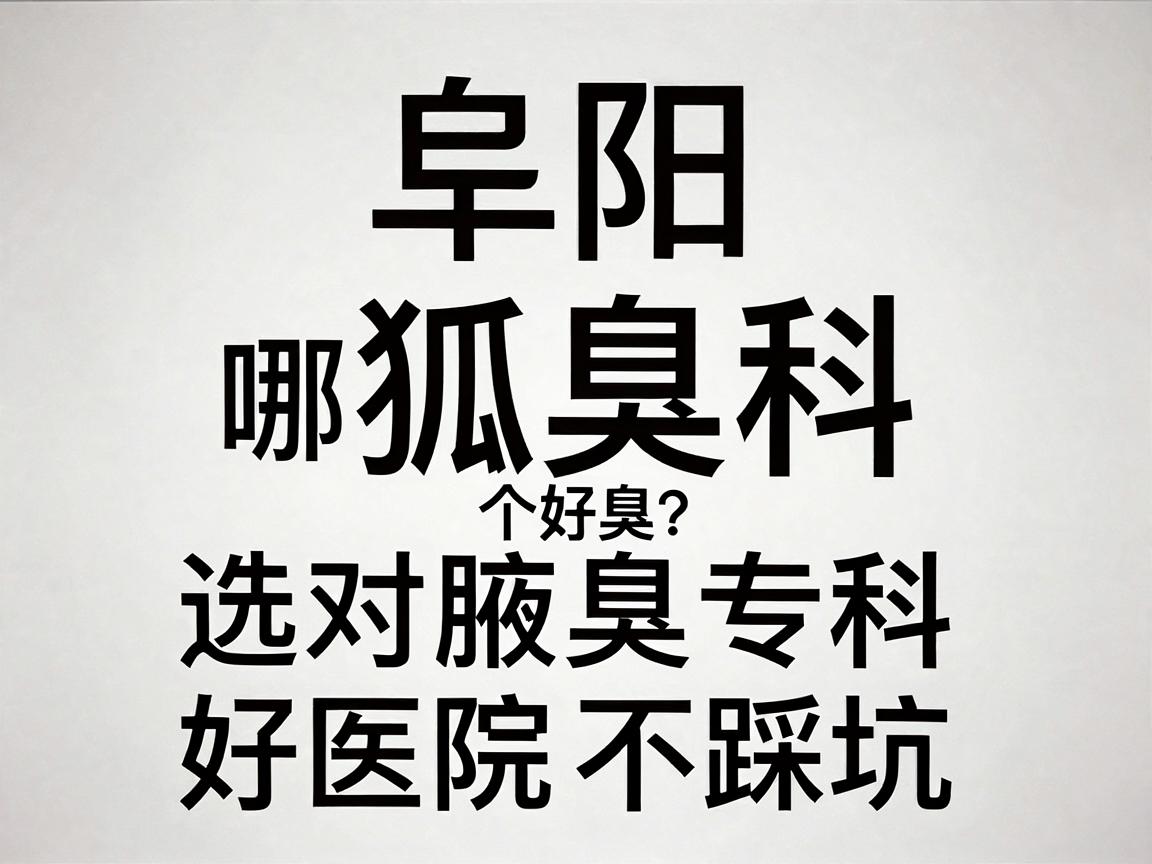 阜阳狐臭科哪个医院好？选对腋臭专科，好医院不踩坑