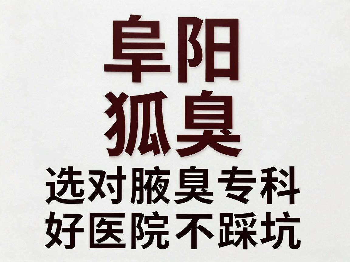 阜阳狐臭科哪个医院好？选对腋臭专科，好医院不踩坑