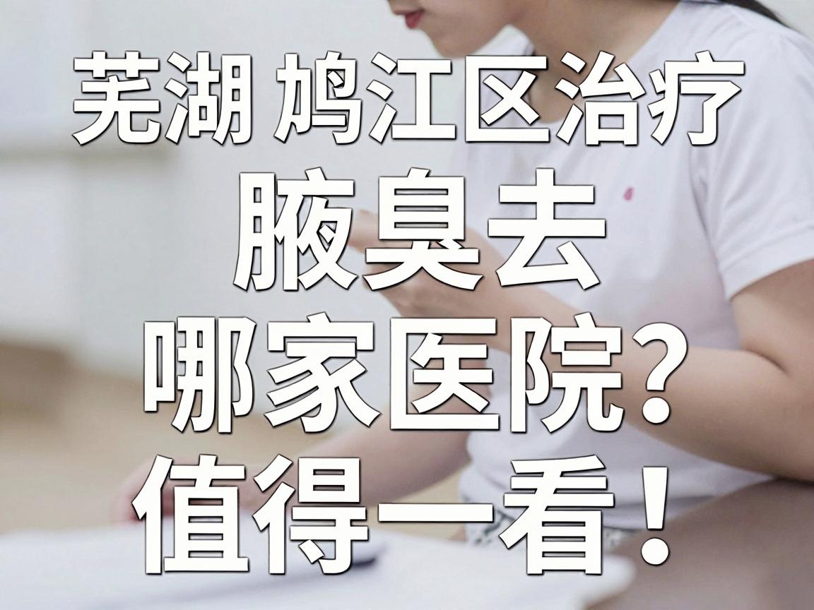 芜湖鸠江区治疗腋臭去哪家医院？这家医院的治疗方案值得一看！