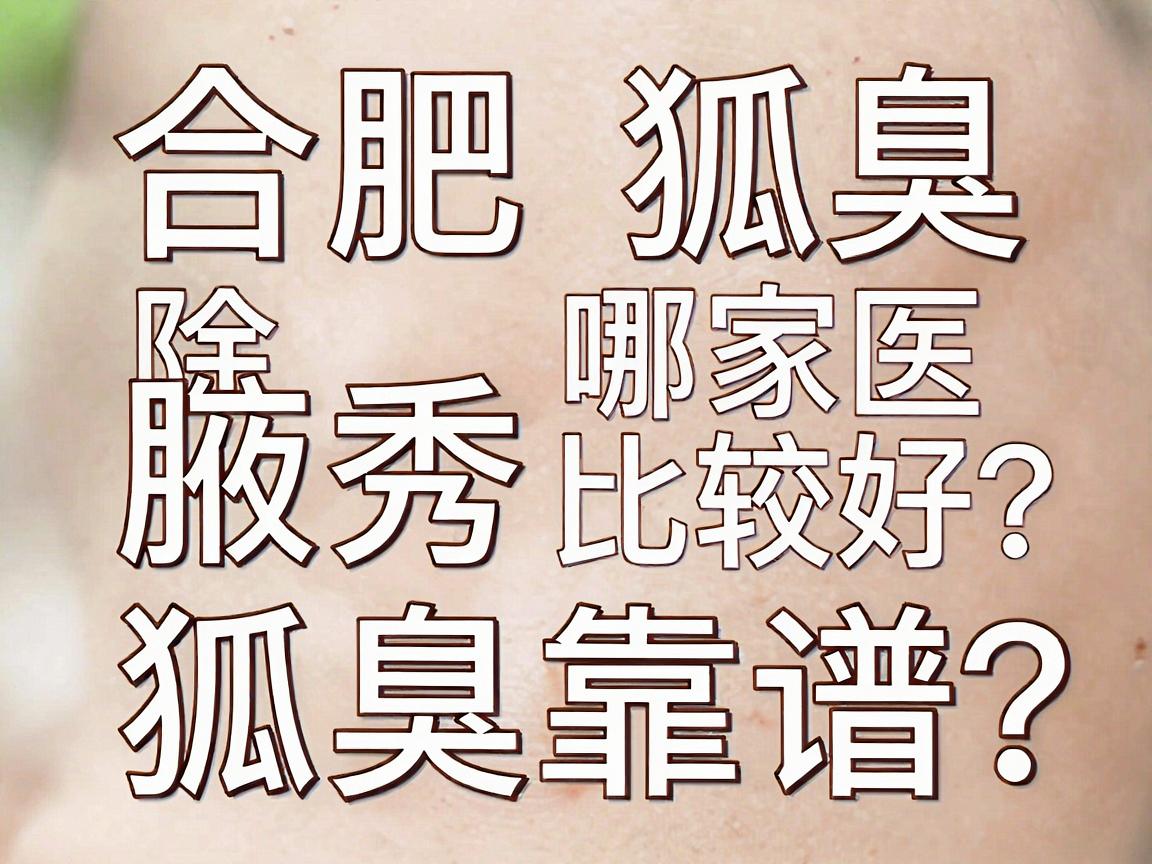 合肥除狐臭哪家医院比较好？合肥腋秀除狐臭靠谱吗？一篇讲透