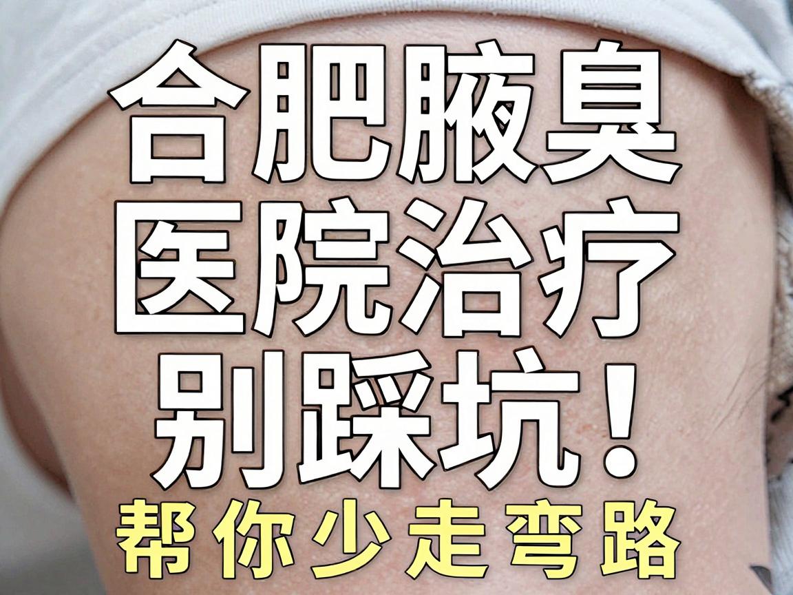 合肥腋臭治疗别踩坑！这份合肥腋臭医院选择指南，帮你少走弯路