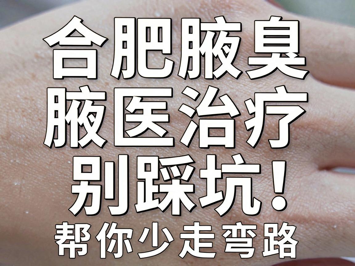 合肥腋臭治疗别踩坑！这份合肥腋臭医院选择指南，帮你少走弯路