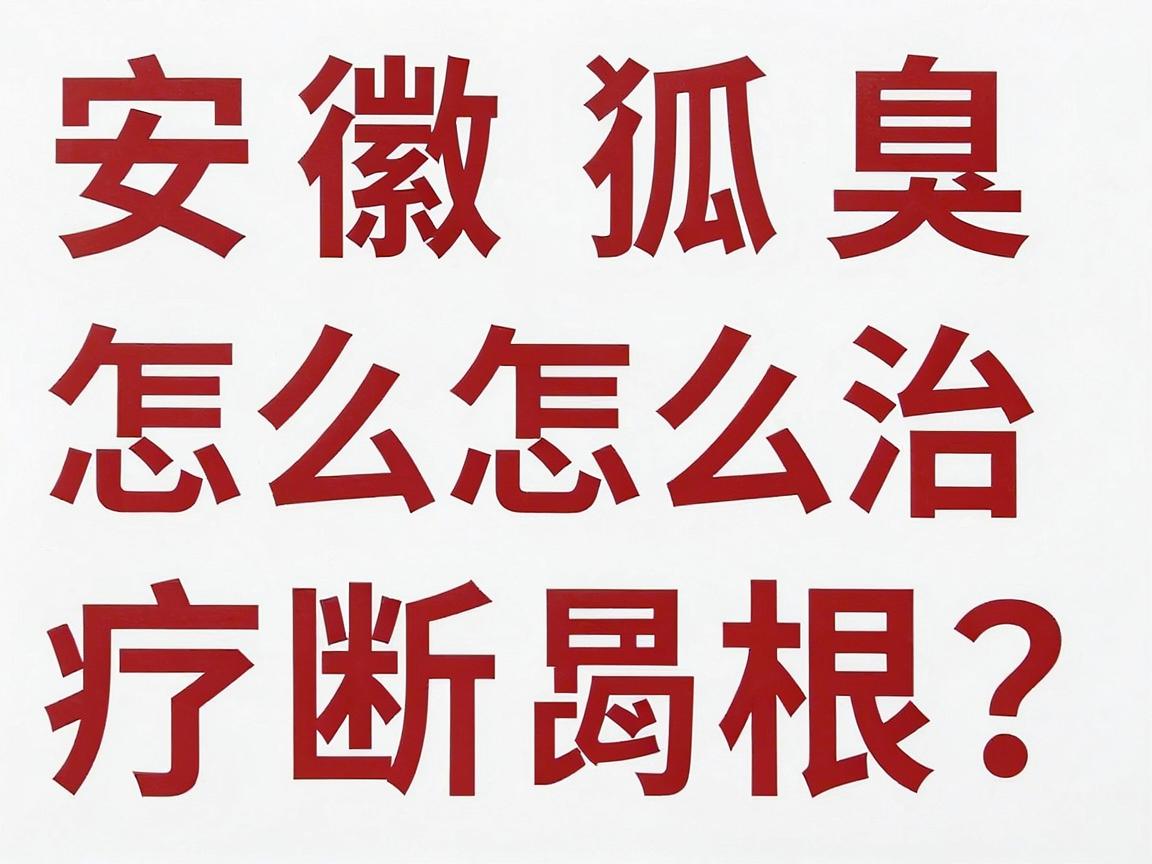 安徽狐臭怎么治疗断根？合肥腋秀腋臭专科，这几招让你彻底告别腋来香