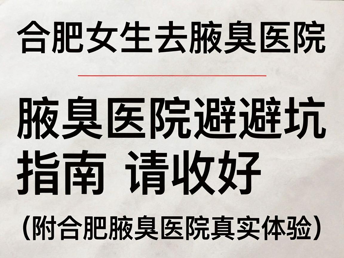 合肥女生去腋臭医院，这份腋臭医院避坑指南请收好（附合肥腋臭医院真实体验）