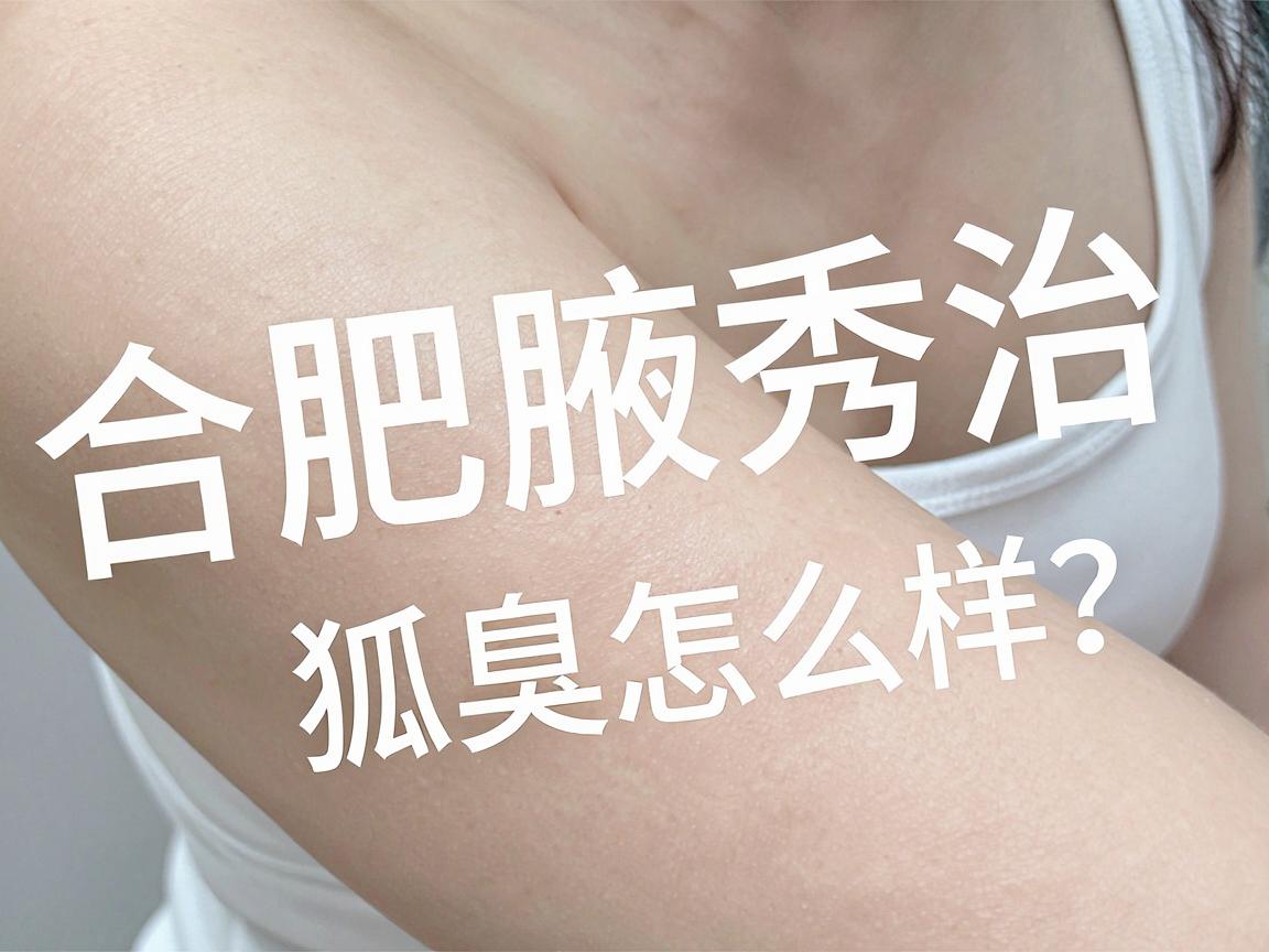 合肥腋秀治狐臭怎么样？从技术到口碑，聊聊狐臭治疗的那些事儿